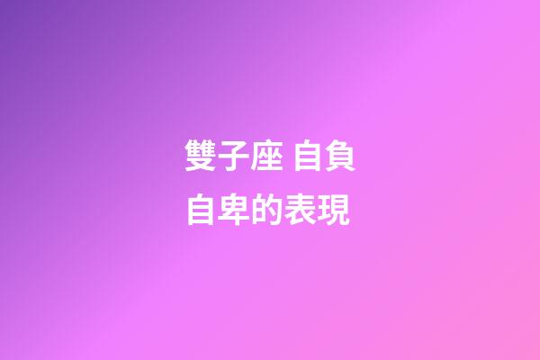 雙子座 自負自卑的表現-第1張-星座運勢-玄機派
